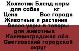 Холистик Бленд корм для собак, 11,3 кг  › Цена ­ 4 455 - Все города Животные и растения » Аксесcуары и товары для животных   . Калининградская обл.,Светловский городской округ 